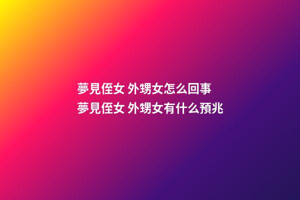 夢見侄女 外甥女怎么回事 夢見侄女 外甥女有什么預兆